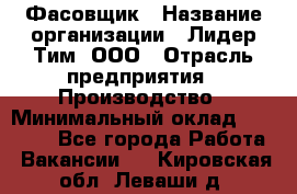 Фасовщик › Название организации ­ Лидер Тим, ООО › Отрасль предприятия ­ Производство › Минимальный оклад ­ 34 000 - Все города Работа » Вакансии   . Кировская обл.,Леваши д.